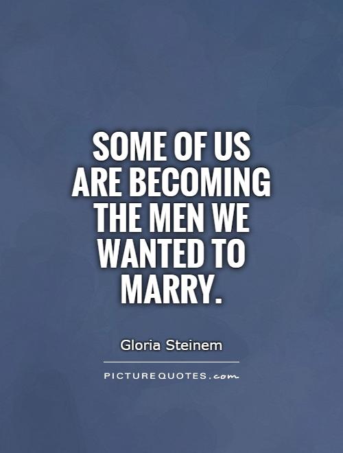 Some of us are becoming the men we wanted to marry Picture Quote #1
