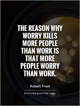The reason why worry kills more people than work is that more people worry than work Picture Quote #1