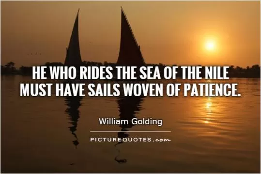 He who rides the sea of the Nile  must have sails woven of patience Picture Quote #1