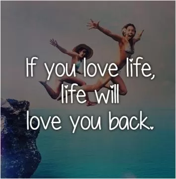 If you love life,  life will  love you back Picture Quote #1