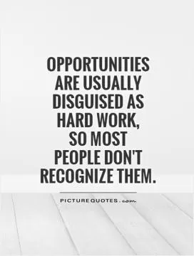 Opportunities are usually disguised as hard work,  so most  people don't  recognize them Picture Quote #1