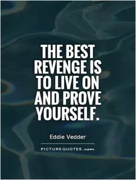 The best revenge is to live on and prove yourself Picture Quote #1