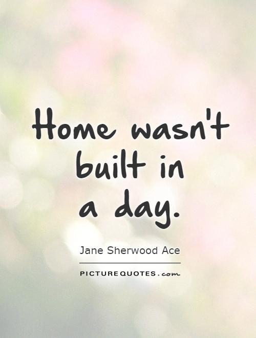 Home wasn't built in  a day Picture Quote #1