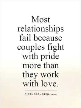 Most relationships fail because couples fight with pride more than they work with love Picture Quote #1