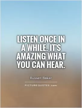 Listen once in a while. It's amazing what you can hear Picture Quote #1