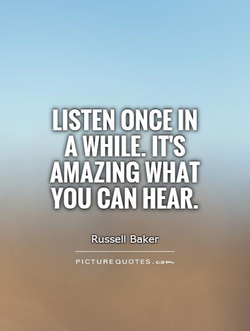 Listen once in a while. It's amazing what you can hear Picture Quote #1