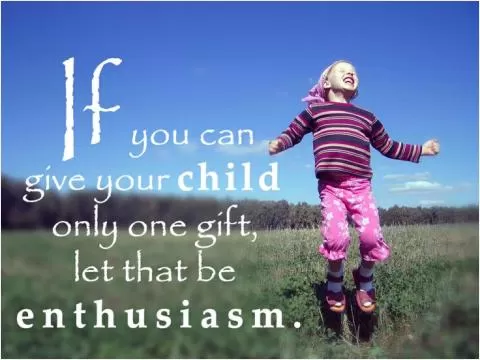 If you can give your child only one gift,  let it be enthusiasm Picture Quote #1
