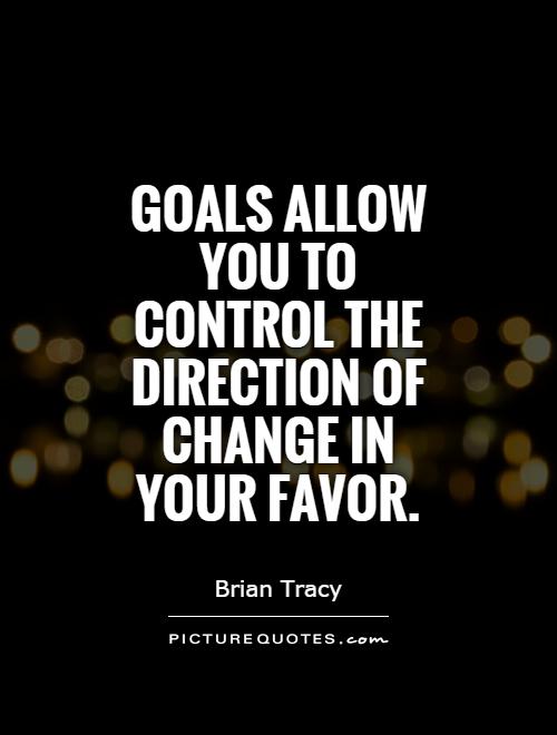 Goals allow you to control the direction of change in your favor Picture Quote #1