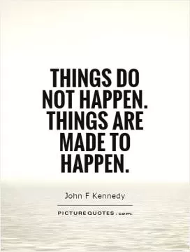 Things do not happen. Things are made to happen Picture Quote #1