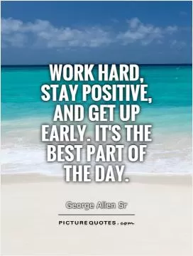 Work hard, stay positive, and get up early. It's the best part of the day Picture Quote #1