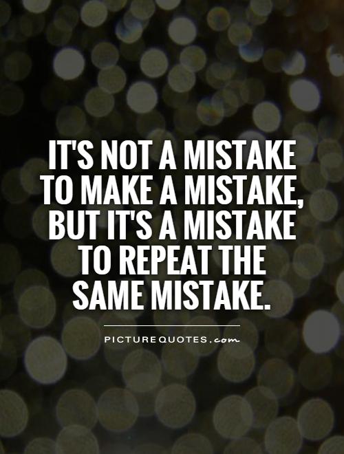 It's not a mistake to make a mistake, but it's a mistake to repeat the  same mistake Picture Quote #1
