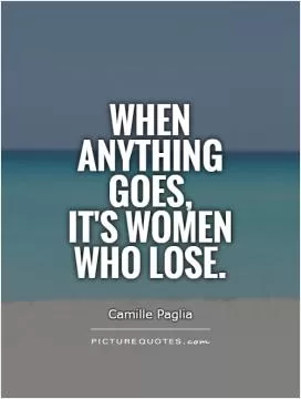 When anything goes,  it's women who lose Picture Quote #1