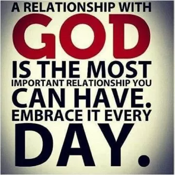 A relationship with God is the most important relationship you can have. Embrace it every day Picture Quote #1