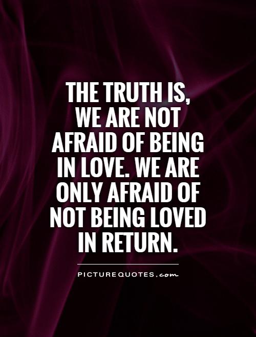 The truth is,  we are not afraid of being in love. We are only afraid of not being loved in return Picture Quote #1