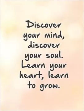 Discover your mind, discover your soul. Learn your heart, learn to grow.   Picture Quote #1