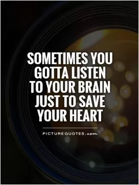 Sometimes you gotta listen to your brain just to save your heart Picture Quote #1