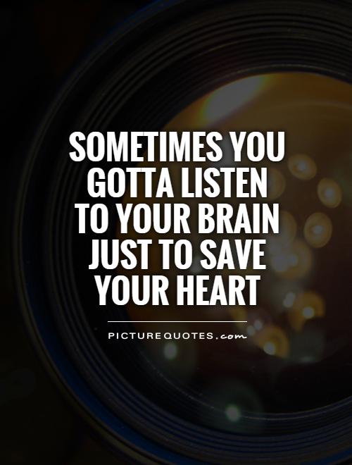 Sometimes you gotta listen to your brain just to save your heart Picture Quote #1