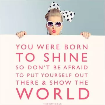You were born to shine so don't be afraid to put yourself out there and show the world Picture Quote #1