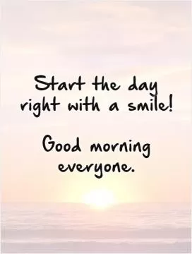 Start the day right with a  smile!   Good morning everyone.   Picture Quote #1