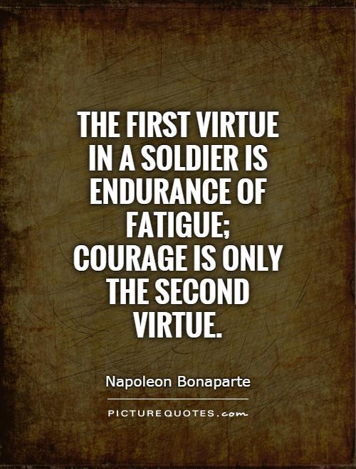 The first virtue in a soldier is endurance of fatigue; courage is only the second virtue Picture Quote #1