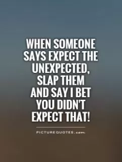 When someone says expect the unexpected, slap them  and say I bet you didn't expect that! Picture Quote #1