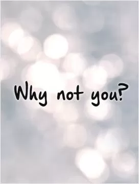 Why not you?   Picture Quote #1