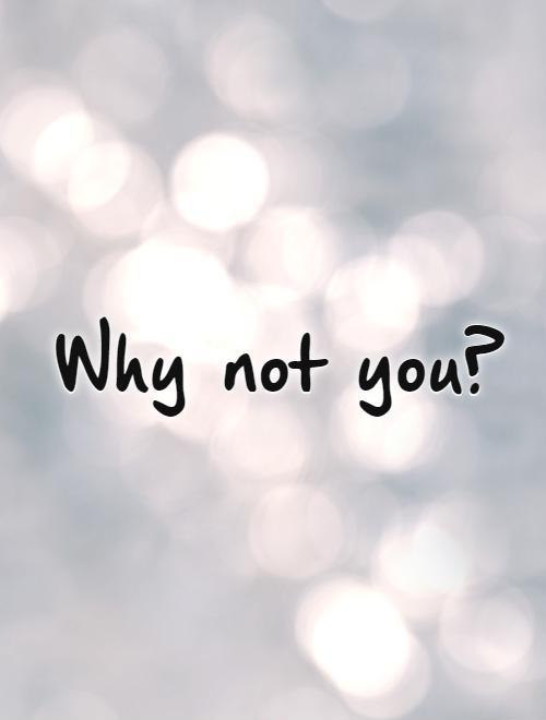 Why not you?   Picture Quote #1