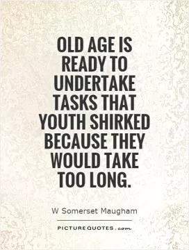 Old age is ready to undertake tasks that youth shirked because they would take too long Picture Quote #1