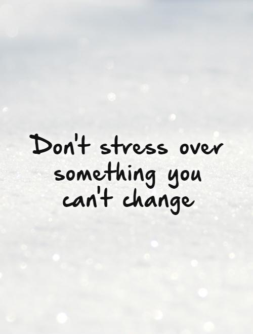 Don't stress over something you  can't change Picture Quote #1