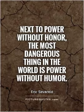 Next to power without honor, the most dangerous thing in the world is power without humor Picture Quote #1