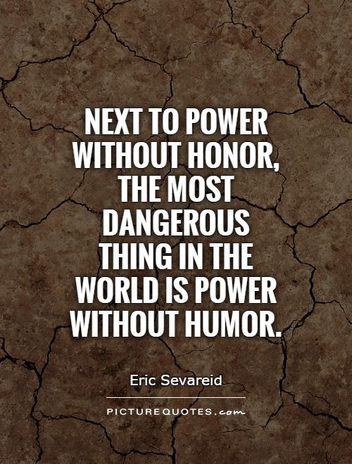 Next to power without honor, the most dangerous thing in the world is power without humor Picture Quote #1