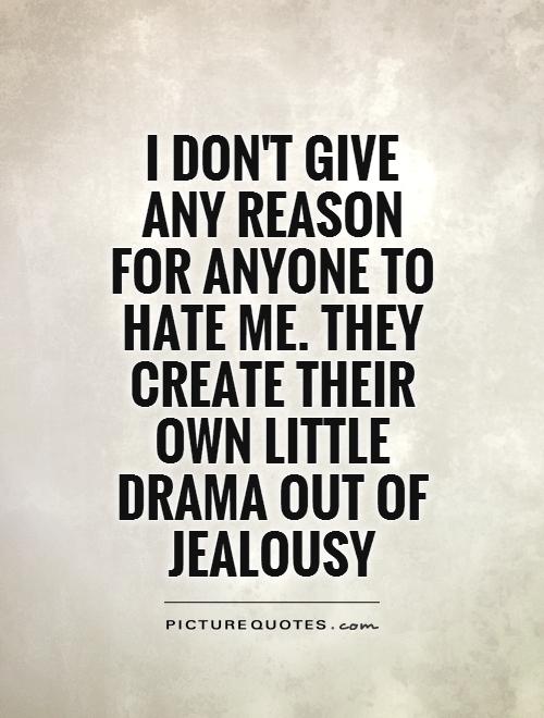 I don't give any reason for anyone to hate me. They create their own little drama out of jealousy Picture Quote #1