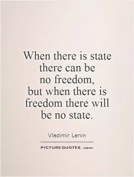 When there is state there can be  no freedom,  but when there is freedom there will  be no state Picture Quote #1