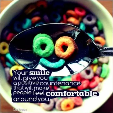 Your smile will give you a positive countenance that will make people feel comfortable around you Picture Quote #1