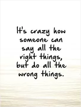 It's crazy how someone can say all the right things,  but do all the wrong things.   Picture Quote #1