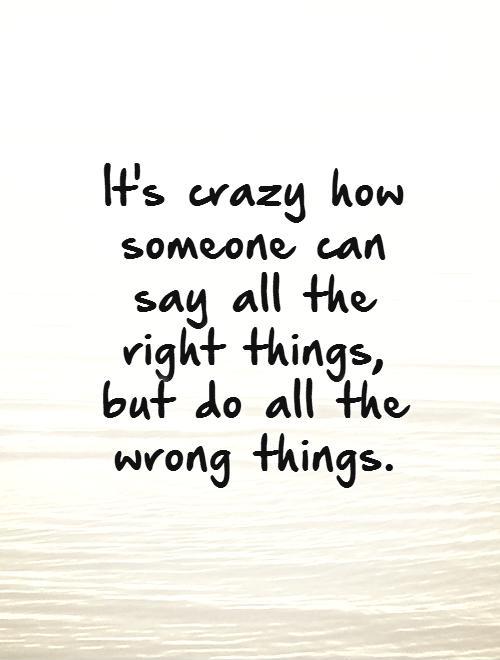 It's crazy how someone can say all the right things,  but do all the wrong things. Picture Quote #1