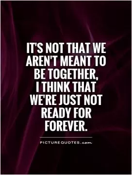 It's not that we aren't meant to be together,  I think that we're just not ready for forever Picture Quote #1
