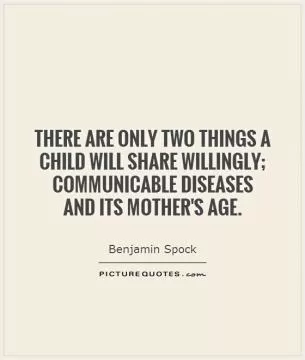 There are only two things a child will share willingly; communicable diseases  and its mother's age Picture Quote #1