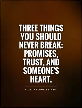 Three things you should never break: Promises, trust, and someone's heart Picture Quote #1
