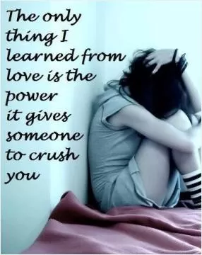 The only thing i learned from love is the power it gives someone to crush you Picture Quote #1