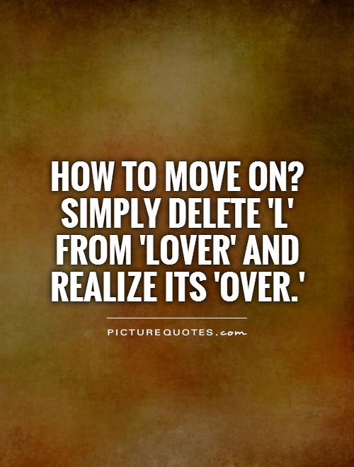 How to move on? Simply delete 'L' from 'LOVER' and realize its 'OVER.' Picture Quote #1