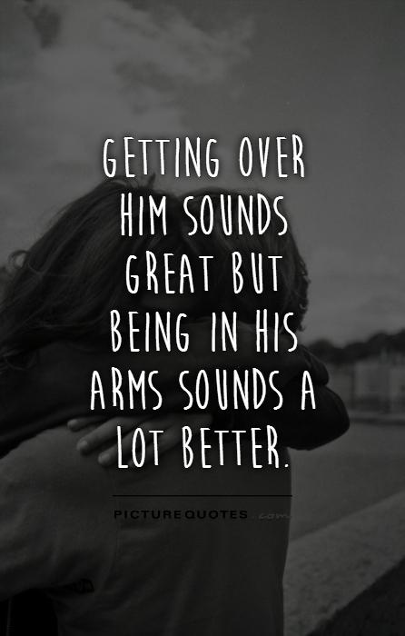 Getting over him sounds great but being in his arms sounds a lot better Picture Quote #1
