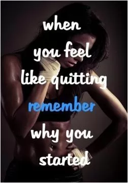 When you feel like quitting, remember why you started Picture Quote #1