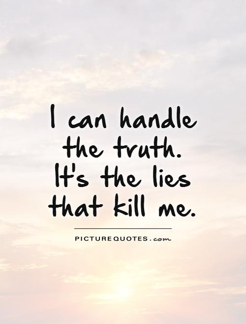I can handle the truth. It's the lies that kill me Picture Quote #1