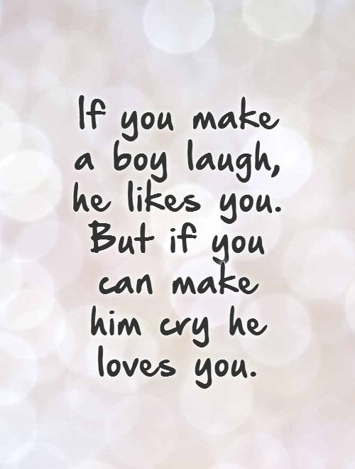 If you make a boy laugh, he likes you. But if you can make him cry he loves you. Picture Quote #1
