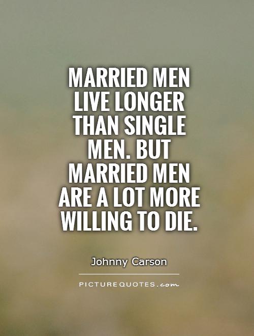 Married men live longer than single men. But married men are a lot more willing to die Picture Quote #1