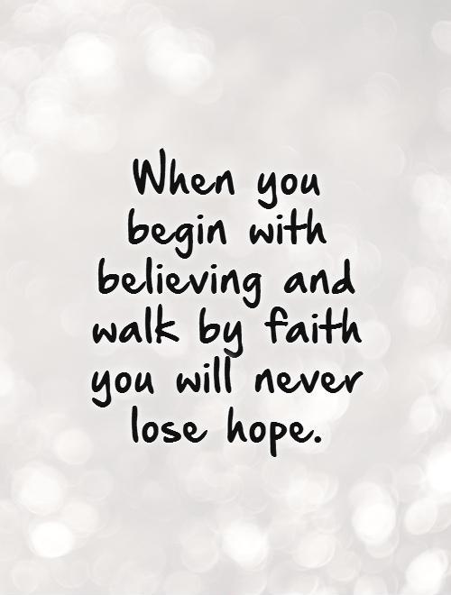 When you begin with believing and walk by faith you will never lose hope Picture Quote #1
