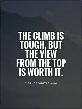 The climb is tough, but the view from the top is worth it Picture Quote #1
