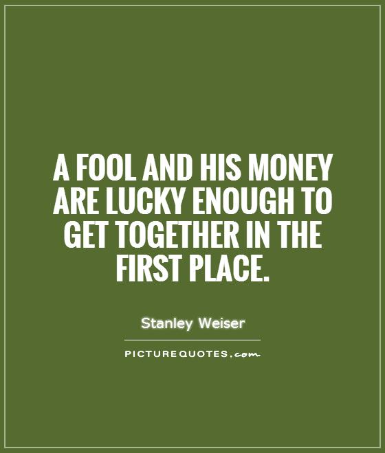 A fool and his money are lucky enough to get together in the first place Picture Quote #1