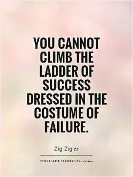You cannot climb the ladder of success dressed in the costume of failure Picture Quote #1